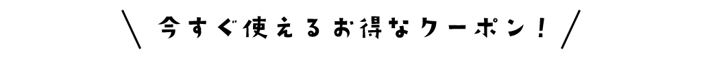 今すぐ使えるお得なクーポン！