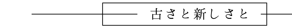 古さと新しさと