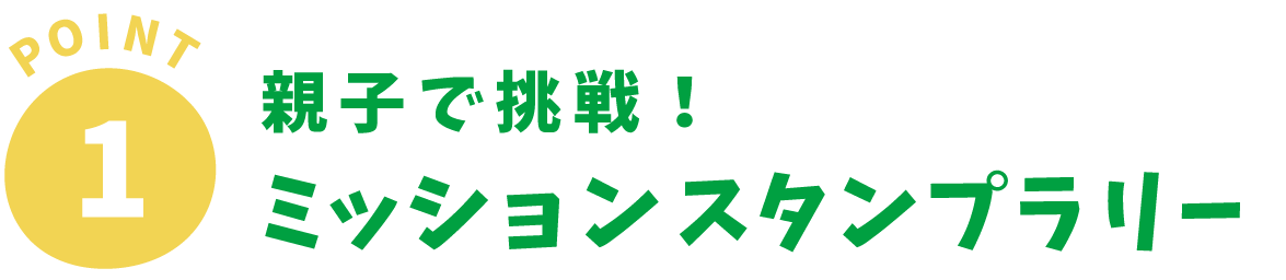 Point1 親子で挑戦！ミッションスタンプラリー
