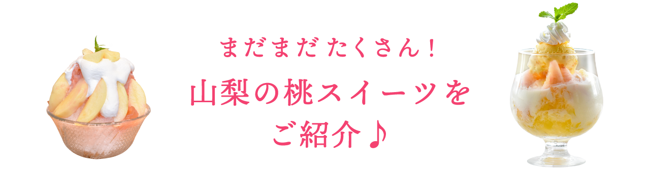 まだまだたくさん！山梨の桃スイーツをご紹介♪