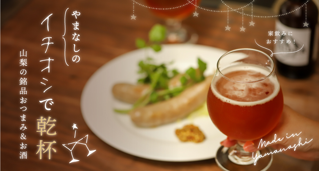 やまなしのイチオシで乾杯〜家飲みにおすすめ！山梨の銘品おつまみ&お酒