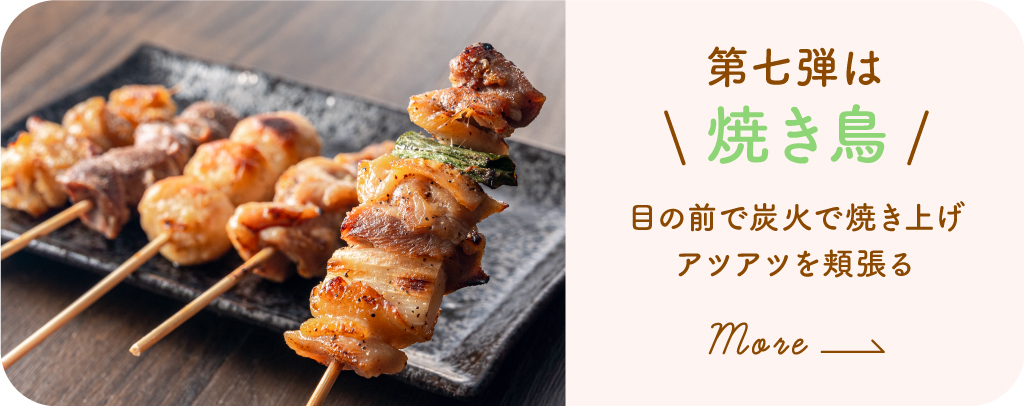 第7弾 焼き鳥〜目の前で炭火で焼き上げアツアツを頬張る〜詳しくみる