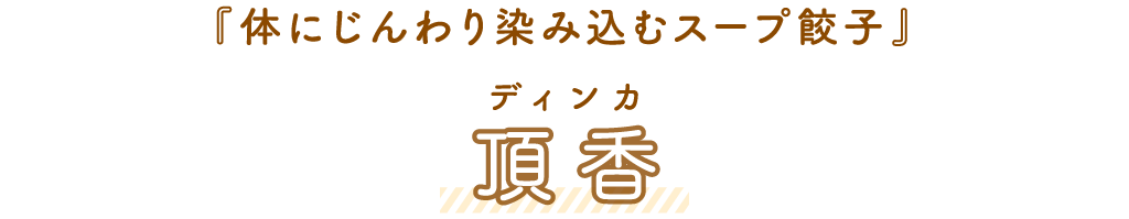 頂香（ディンカ）「体にじんわり染み込むスープ餃子」