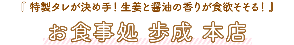 お食事処 歩成（ふなり）本店「特製タレが決め手！生姜と醤油の香りが食欲そそる！」