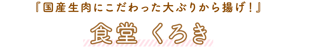 食堂くろき「国産生肉にこだわった大ぶりから揚げ！」