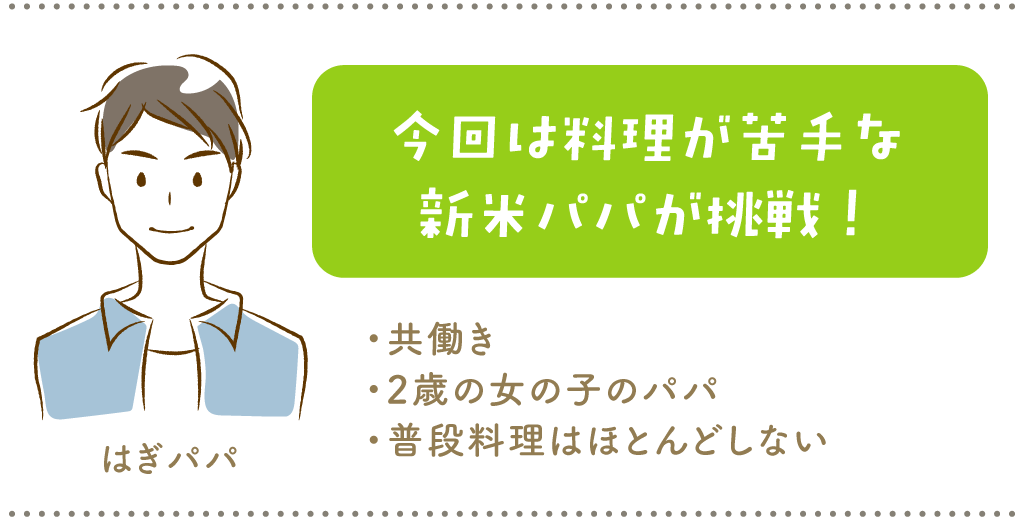 今回は料理が苦手な新米パパが挑戦！