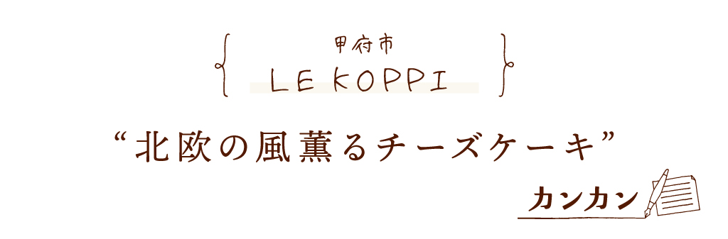 甲府市 LE KOPPI 北欧の風薫るチーズケーキ