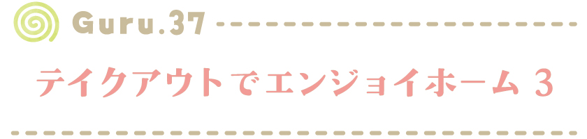 【Guru.37】テイクアウトでエンジョイホーム3