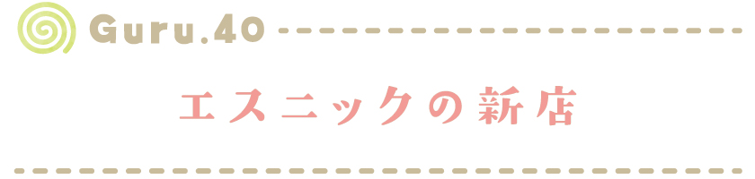 【Guru.40】エスニックの新店