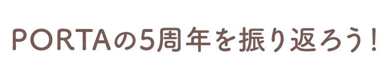 PORTAの5周年を振り返ろう！