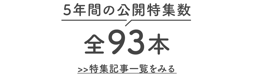 5年間の公開特集数 全93本 特集記事一覧をみる