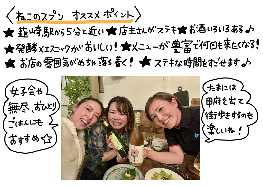 ＜ねこのスプン　オススメポイント＞☆韮崎駅から5分と近い☆店主さんがすT系☆お酒いろいろある♪☆発酵エスニックがおいしい！☆メニューが豊富で何回も来たくなる！☆お店の雰囲気がめちゃ落ち着く！☆素敵な時間を過ごせます♪女子会や無尽、おひとりごはんにもオススメ☆たまには甲府を出て街歩きするのも楽しいね！
