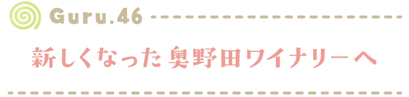【Guru.46】新しくなった奥野田ワイナリーへ