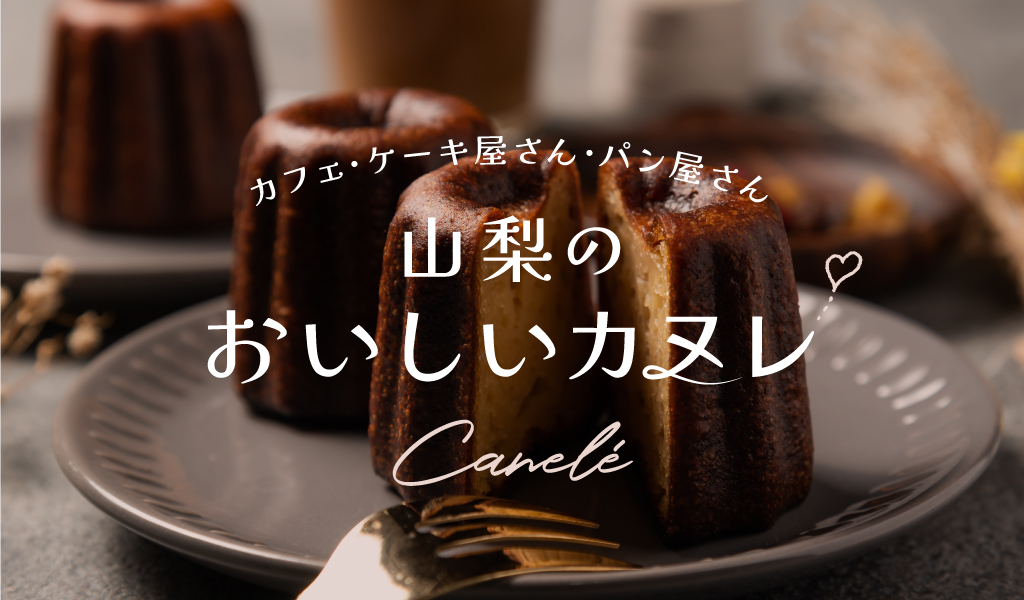 山梨のおいしいカヌレ カフェ･ケーキ屋さん・パン屋さん