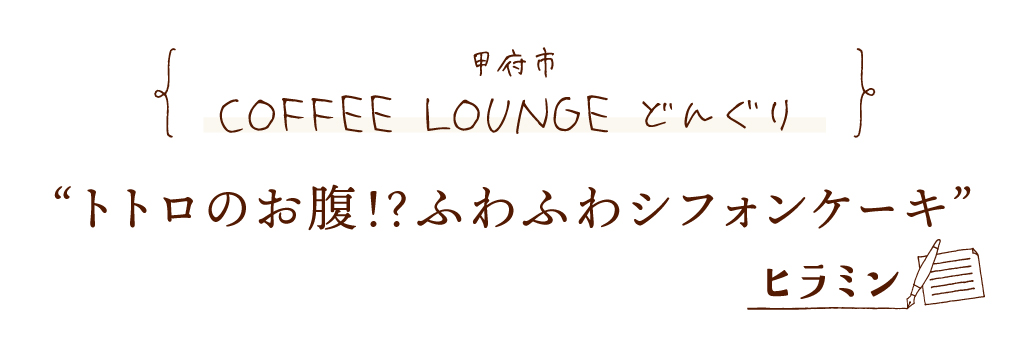 甲府市 COFFEE LOUNGE どんぐり トトロのお腹！？ふわふわシフォンケーキ