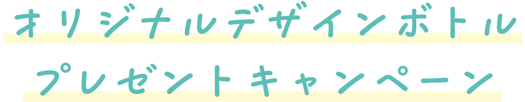 オリジナルデザインボトルプレゼントキャンペーン