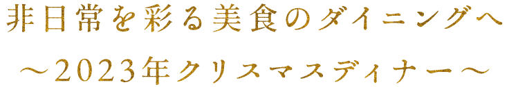 非日常を彩る美食のダイニングへ～2023年クリスマスディナー～