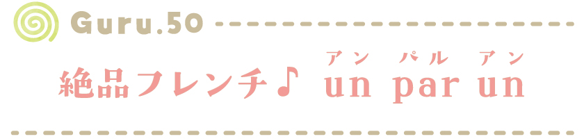 Guru.50 絶品フレンチ♪un par un（アンパルアン）