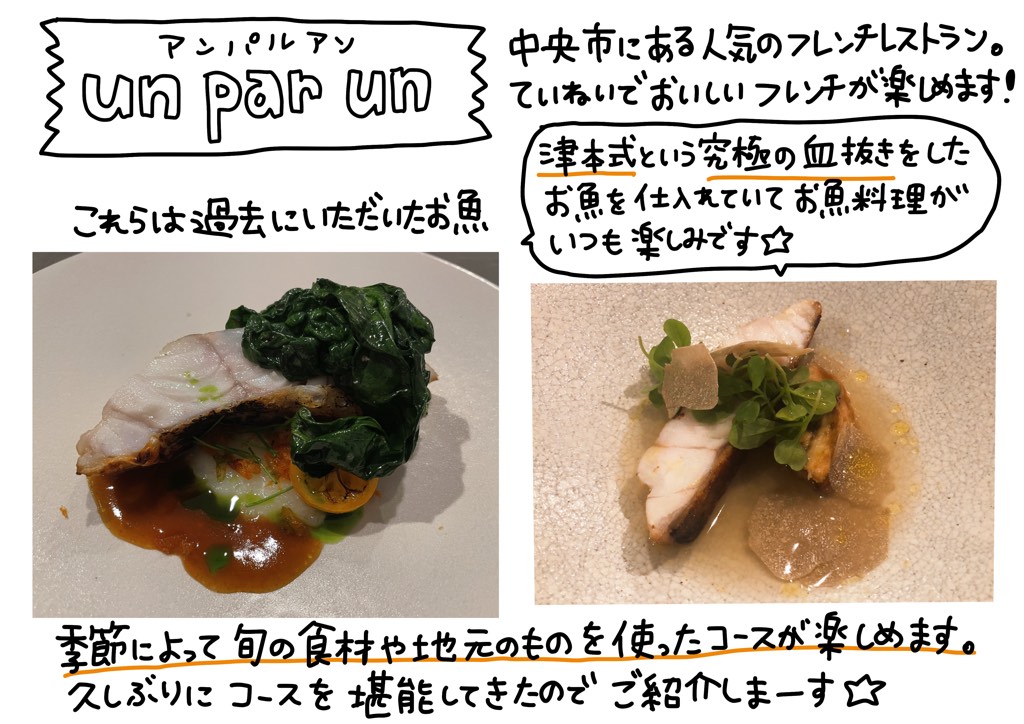 中央市にある人気のフレンチレストランun par un（アンパルアン）。丁寧でおいしいフレンチが楽しめます。季節によって旬の食材や地元のものを使ったコースが楽しめます。久しぶりにコースを堪能してきたので、ご紹介しまーす。これらは過去にいただいたお魚で、津本式という究極の血抜きをしたお魚を仕入れていて、お魚料理がいつも楽しみです。