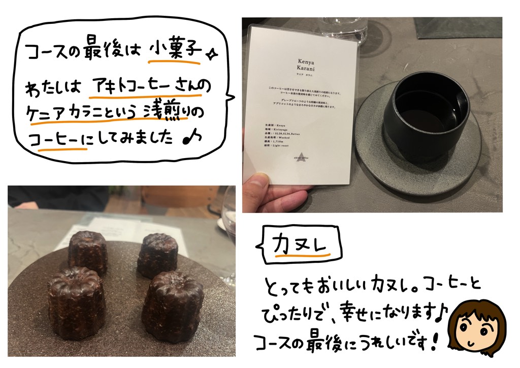 コースの最後は小菓子。わたしはアキトコーヒーさんのケニアカラニという浅煎りのコーヒーにしてみました。カヌレ。とってもおいしいカヌレ。コーヒーとピッタリで幸せになります。コースの最後に嬉しいです！