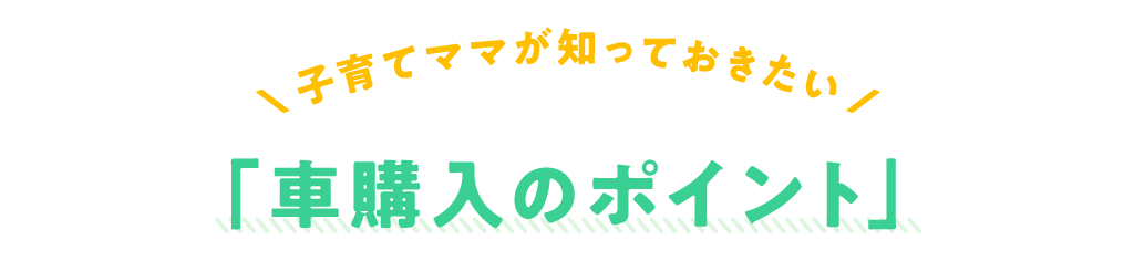 子育てママが知っておきたい「車購入のポイント」