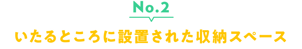 No.2 いたるところに設置された収納スペース