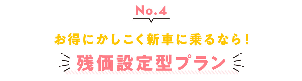 vol.4 お得にかしこく新車に乗るなら！ 残価設定型プラン