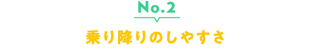 No.2 乗り降りのしやすさ