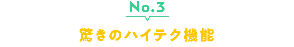 No.3 驚きのハイテク機能