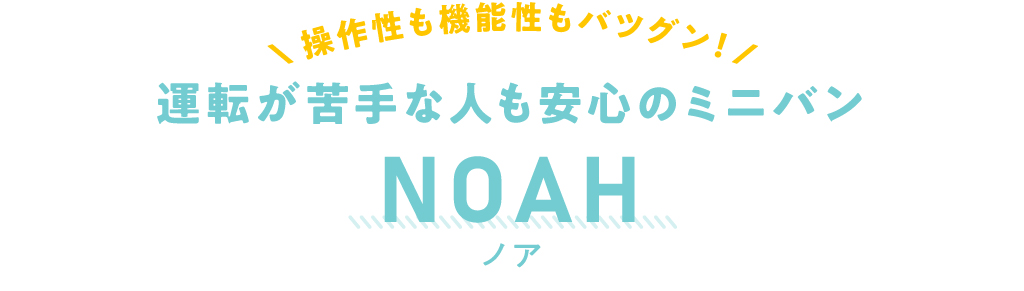 操作性も機能性もバツグン！ 運転が苦手な人も安心のミニバン NOAH（ノア）