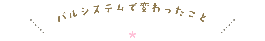 パルシステムで変わったこと
