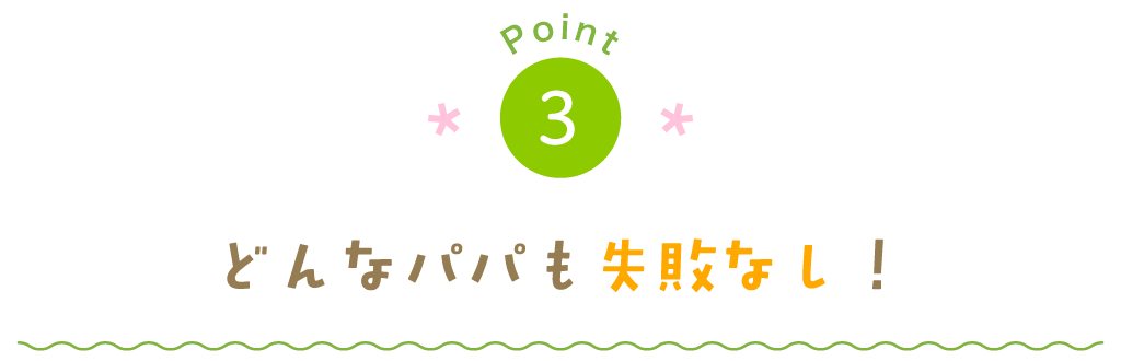 どんなパパも失敗なし！