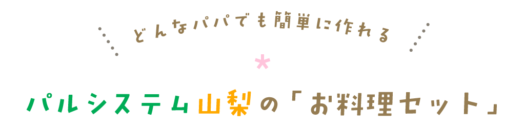 どんなパパでも簡単に作れるパルシステム山梨の「お料理セット」