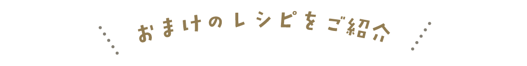 おまけのレシピをご紹介