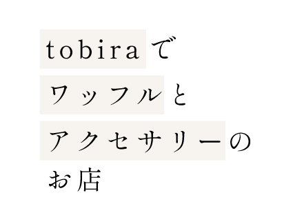 tobiraでワッフルとアクセサリーのお店