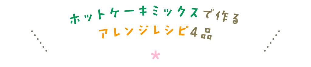 ホットケーキミックスで作るアレンジレシピ4品