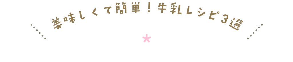 美味しくて簡単！牛乳レシピ3選