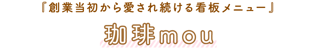 珈琲mou「創業当初から愛され続ける看板メニュー」