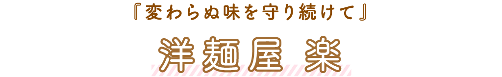 洋麺屋 楽「変わらぬ味を守り続けて」