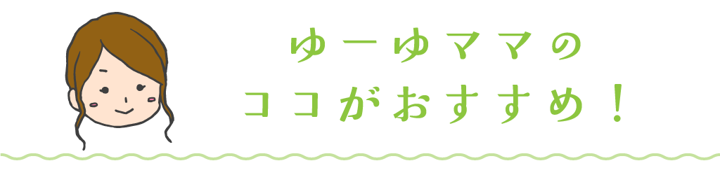 ゆーゆママのココがおすすめ！