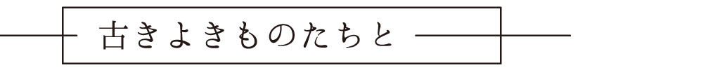 古きよきものたちと