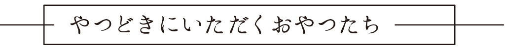 やつどきにいただくおやつたち