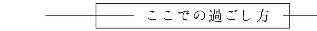ここでの過ごし方