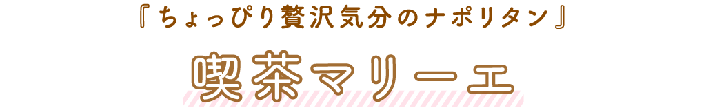 喫茶マリーエ「ちょっぴり贅沢気分のナポリタン」