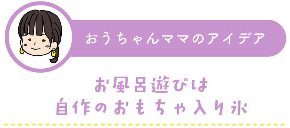 おうちゃんママの子育てアイデア：お風呂遊びは自作のおもちゃ入り氷