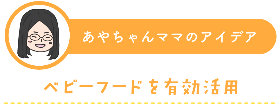 あやちゃんママの時短アイデア：ベビーフードを有効活用