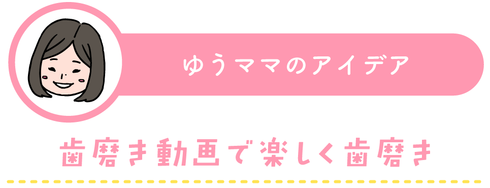 ゆうママの子育てアイデア：歯磨き動画で楽しく歯磨き