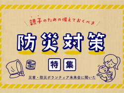 家庭でできる防災対策～赤ちゃん・幼児連れの防災・避難アイデア