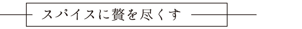 スパイスに贅を尽くす