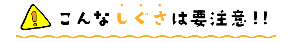 こんなしぐさは要注意！！